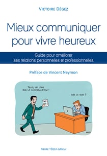 Mieux communiquer pour vivre heureux - Guide pour améliorer ses relations personnelles et professionnelles