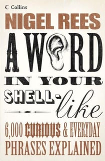 A Word in Your Shell-Like - 6 000 Curious and Everyday Phrases Explained