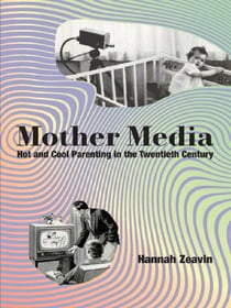 Mother Media : Hot and Cool Parenting in the Twentieth Century