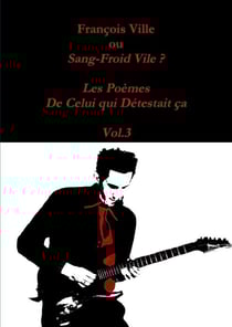 François Ville ou Sang-Froid Vile? Les Poèmes de Celui qui Détestait ça - Vol.3