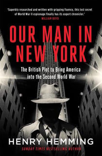 OUR MAN IN NEW YORK - THE BRITISH PLOT TO BRING AMERICA INTO THE SECOND WORLD WAR