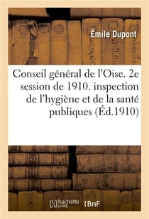 Conseil general de l'oise 2e session de 1910. creation d'une inspection departementale de l'hygiene
