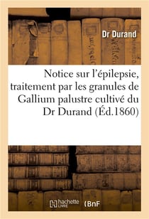 Notice sur l'epilepsie, traitement par les granules de gallium palustre cultive du dr durand