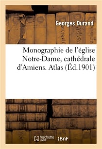 Monographie de l'eglise notre-dame, cathedrale d'amiens. atlas