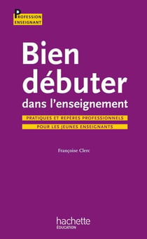 Bien débuter dans l'enseignement - pratiques et repères professionnels pour les jeunes enseignants