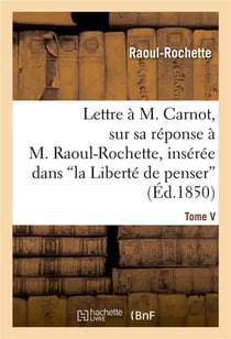 Lettre a m. carnot, sur sa reponse a m. raoul-rochette, inseree dans 'la liberte de penser' - , revu