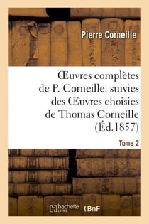 Oeuvres complètes de P. Corneille - suivies des oeuvres choisies de Thomas Corneille Tome 2