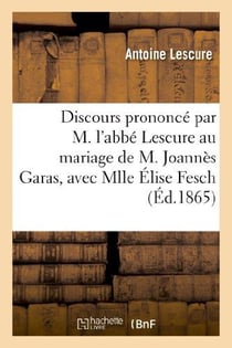 Discours prononce par m. l'abbe lescure au mariage de m. joannes garas, avec mlle elise fesch - : da