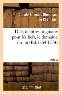 Dict. de titres originaux pour les fiefs, le domaine du roi, Tome 4 (Éd.1764-1774)