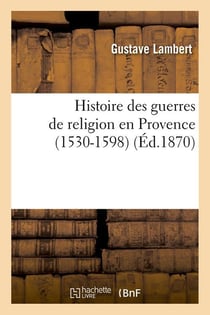 Histoire des guerres de religion en Provence (1530-1598) (Éd.1870)