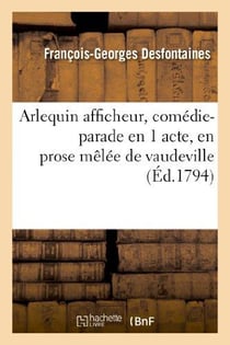 Arlequin afficheur, comédie-parade en 1 acte, en prose mêlée de vaudeville (Éd.1794)