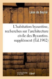 L'habitation byzantine, recherches sur l'architecture civile des Byzantins et son influence : en Europe. Supplément