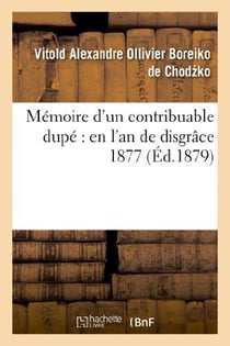 Memoire d'un contribuable dupe : en l'an de disgrace 1877