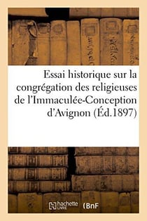 Essai historique sur la congregation des religieuses de l'immaculee-conception d'avignon