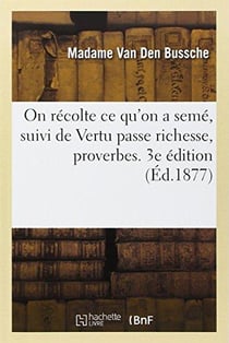 On recolte ce qu'on a seme, suivi de vertu passe richesse, proverbes. 3e edition
