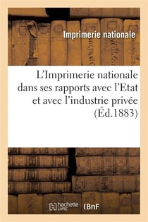 L'Imprimerie nationale dans ses rapports avec l'Etat et avec l'industrie privée
