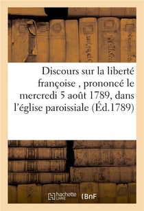 Discours sur la liberte francoise, prononce le mercredi 5 aout 1789, dans l'eglise paroissiale - de