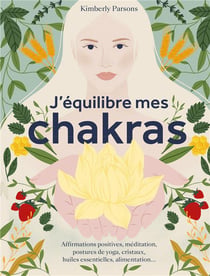 J'équilibre mes chakras : affirmations positives, méditation, postures de yoga, cristaux, huiles essentielles, alimentation...