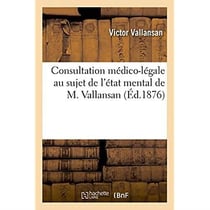 Consultation médico-légale, documents divers : Au sujet de l'état mental de M. Vallansan, à l'époque où il a rédigé son testament