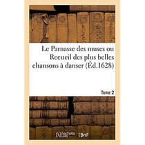 Le Parnasse des muses ou Recueil des plus belles chansons à danser : Recherchées dans le cabinet des plus excellens poëtes de ce temps. Dedié aux belles dames