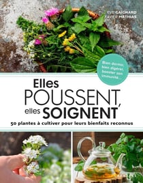 Elles poussent, elles soignent - 50 plantes à cultiver pour leurs bienfaits reconnus