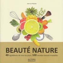Beauté nature - 40 ingrédients de tous les jours, 100 recettes beauté inratables