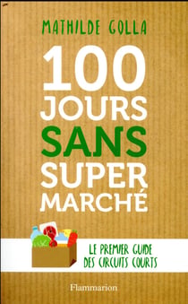 100 jours sans supermarché - le premier guide des circuits courts