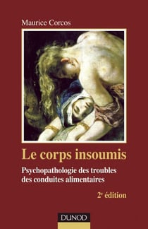 Le corps insoumis - 2e edition - Psychopathologie des troubles des conduites alimentaires