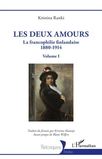 Les deux amours : La francophilie finlandaise 1880-1914 - Volume I