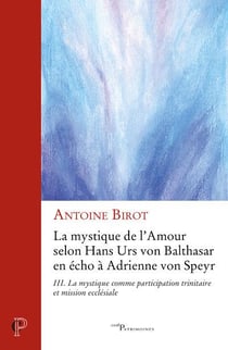 La mystique de l'amour selon Hans Urs von Balthasar en écho à Adrienne von Speyr Tome 3