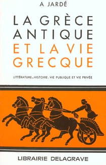 La Grèce antique et la vie grecque (1999) : Littérature, Histoire, vie publique et vie privée