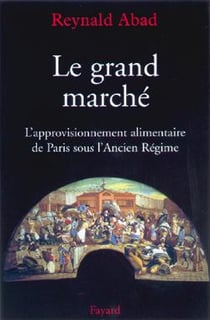 Le grand marché : L'approvisionnement alimentaire de Paris sous l'Ancien Régime