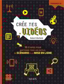Crée tes vidéos - 10 étapes pour maîtriser tous les outils, du scénario à la mise en ligne
