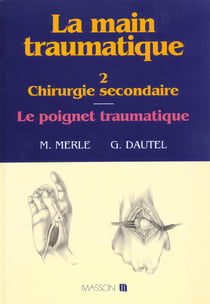 La Main traumatique. Tome 2. Chirurgie secondaire, le poignet traumatique : Chirurgie Secondaire