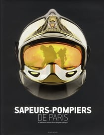Sapeurs-pompiers de paris - la fabuleuse histoire d'une brigade mythique
