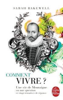 Comment vivre ? - une vie de Montaigne en une question et vingt tentatives de réponse