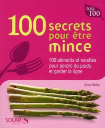 100 secrets pour être mince - 100 aliments et recettes pour perdre du poids et garder la ligne