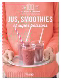 Jus, smoothies et super boissons - 100 recettes à dévorer