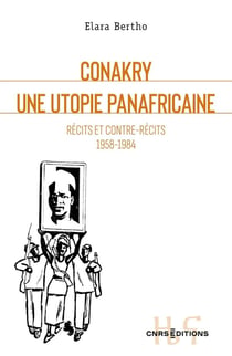 Conakry, une utopie panafricaine - Récits et contre-récits 1958-1984