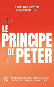 Le principe de Peter : Pourquoi tout employé tend à s'élever jusqu'à son niveau d'incompétence