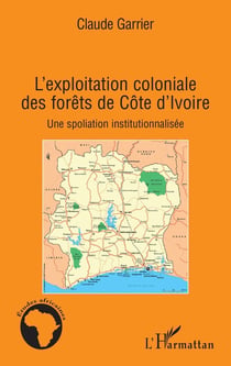 L'exploitation coloniale des forêts de côte d'ivoire - une spoliation institutionnalisée