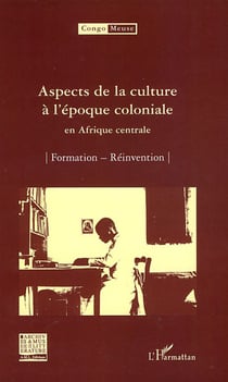 Aspects de la culture à l'époque coloniale en Afrique centrale - formation, réinvention