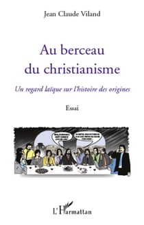 Au berceau du christianisme - un regard laïque sur l'histoire des origines