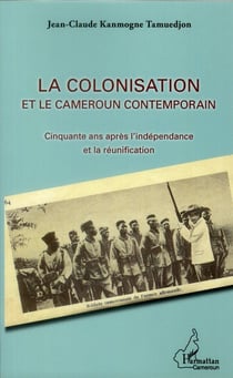 La colonisation et le Cameroun contemporain - cinquante ans après l'indépendance et la réunification