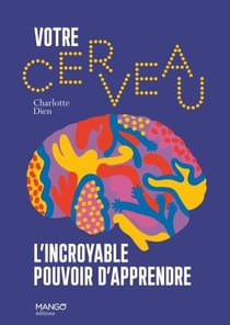 Votre cerveau, l'incroyable pouvoir d'apprendre : les processus d'apprentissage décryptés
