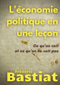 L'économie politique en une leçon : ce qu'on voit et ce qu'on ne voit pas