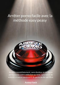 Arrêter porno facile avec la méthode easy peasy : Arrêtez immédiatement, sans douleur et de façon permanente votre addiction au sexe, sans force de volonté ni aucun sentiment de perte ou de sacrifice.