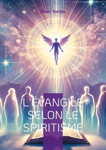 L'Évangile selon le Spiritisme : Exploration spirite des enseignements du Christ - une nouvelle interprétation des maximes morales et du monde spirituel