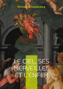 Le ciel, ses merveilles et l'enfer : Révélations spirituelles sur la vie après la mort et le monde céleste selon Swedenborg