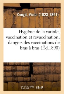 Hygiene de la variole, vaccination et revaccination, dangers des vaccinations de bras a bras